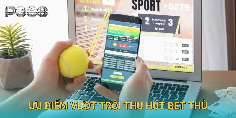 Ưu điểm vượt trội thu hút bet thủ Ưu điểm vượt trội thu hút bet thủ